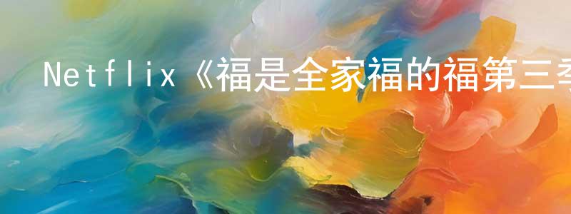 陳寶花發布Netflix《福是全家福的福第三季》迅雷下載/在線觀看/百度云-動漫/卡通-美劇天堂